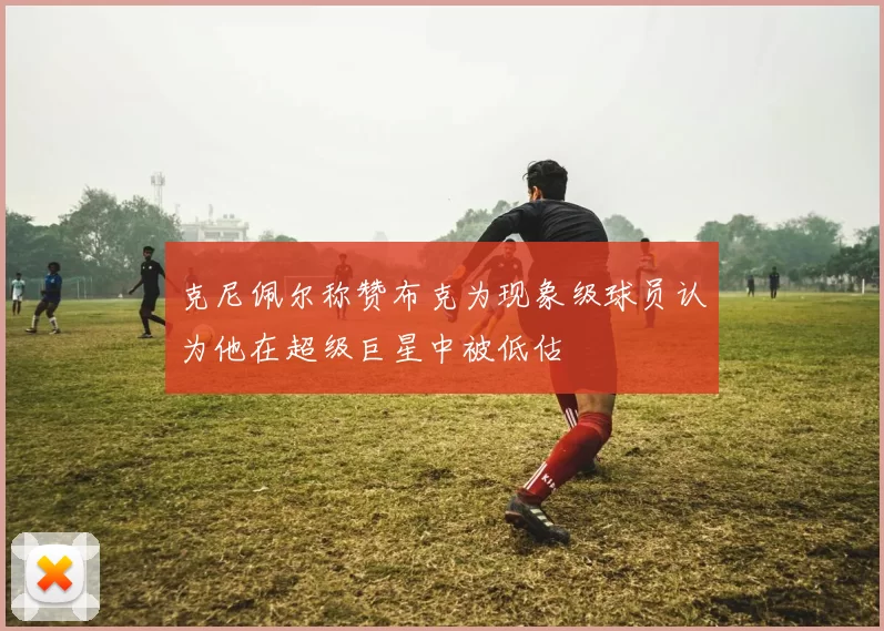 克尼佩尔称赞布克为现象级球员认为他在超级巨星中被低估