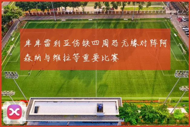 库库雷利亚伤缺四周恐无缘对阵阿森纳与维拉等重要比赛