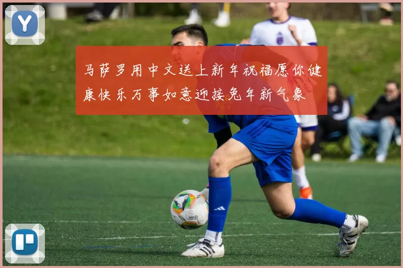 马萨罗用中文送上新年祝福愿你健康快乐万事如意迎接兔年新气象