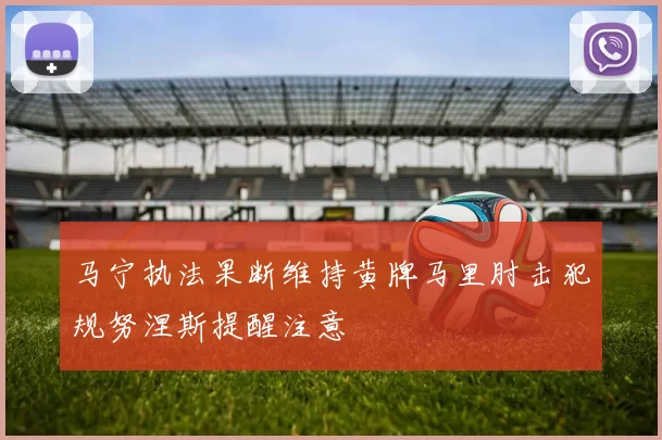 马宁执法果断维持黄牌马里肘击犯规努涅斯提醒注意
