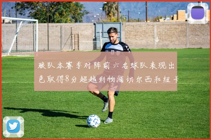 狼队本赛季对阵前六名球队表现出色取得8分超越利物浦切尔西和纽卡