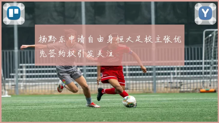 杨黔东申请自由身恒大足校主张优先签约权引发关注