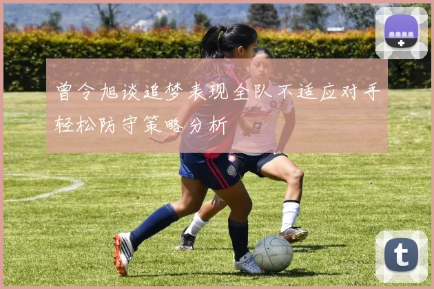 曾令旭谈追梦表现全队不适应对手轻松防守策略分析