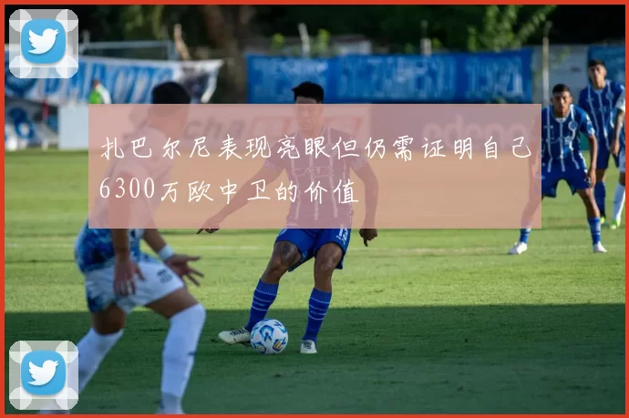 扎巴尔尼表现亮眼但仍需证明自己6300万欧中卫的价值