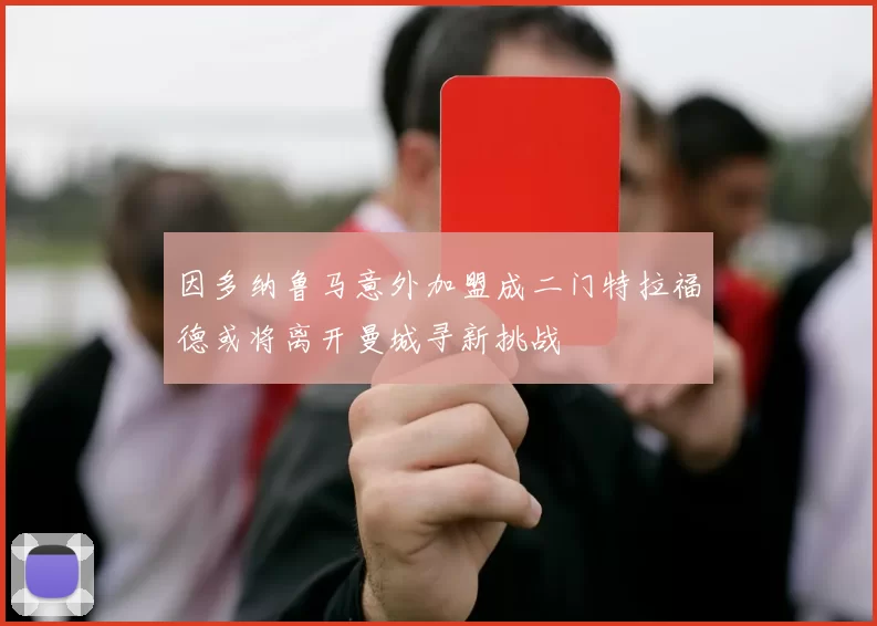 因多纳鲁马意外加盟成二门特拉福德或将离开曼城寻新挑战