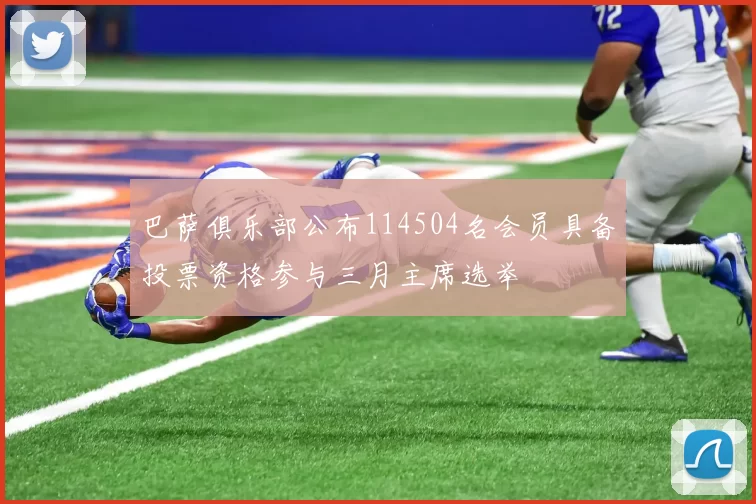 巴萨俱乐部公布114504名会员具备投票资格参与三月主席选举