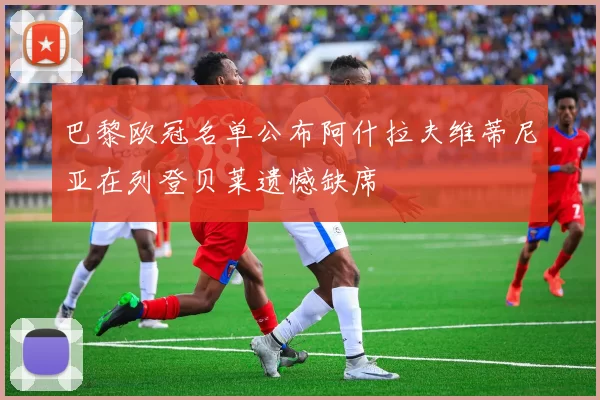 巴黎欧冠名单公布阿什拉夫维蒂尼亚在列登贝莱遗憾缺席
