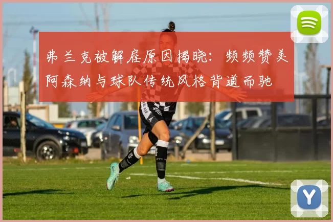 弗兰克被解雇原因揭晓：频频赞美阿森纳与球队传统风格背道而驰