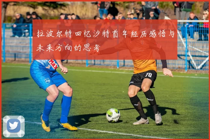 拉波尔特回忆沙特首年经历感悟与未来方向的思考